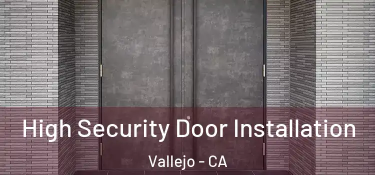 High Security Door Installation Vallejo - CA